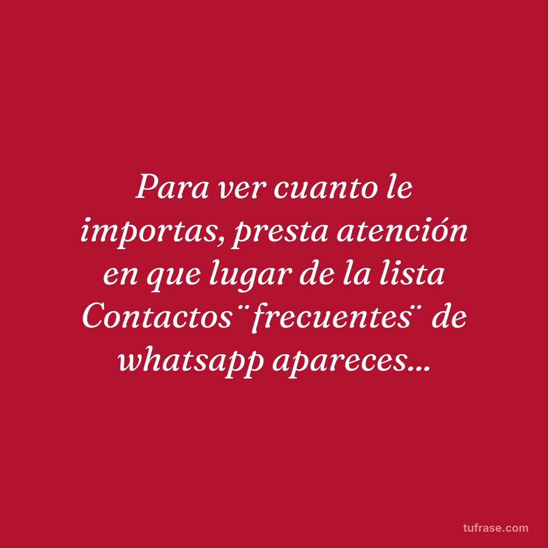 Para ver cuanto le importas, presta atención en que lugar de la lista Contactos ¨frecuentes¨ de whatsapp apareces...