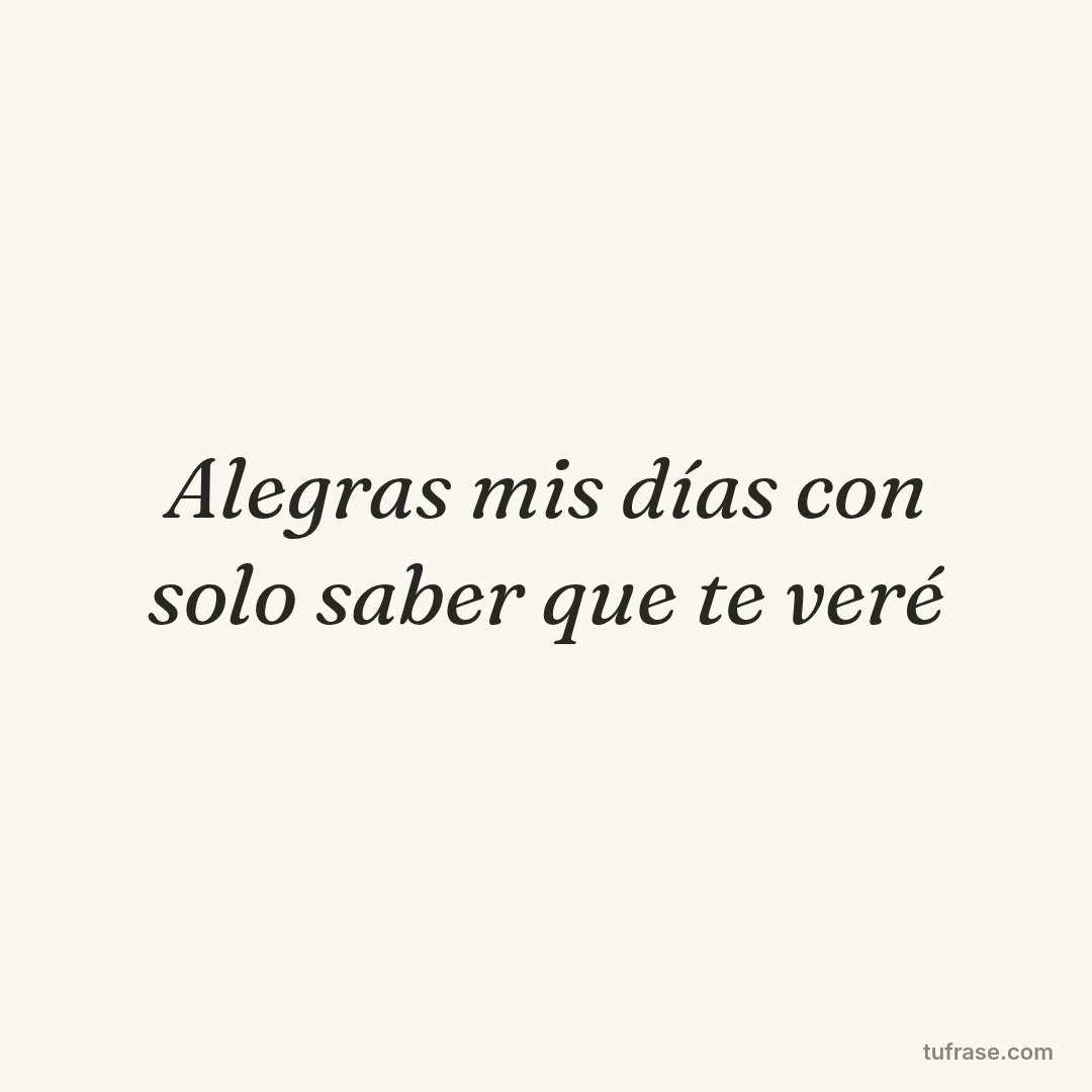 Alegras mis días con solo saber que te veré