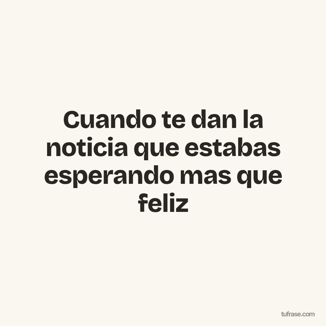 Cuando te dan la noticia que estabas esperando mas que feliz