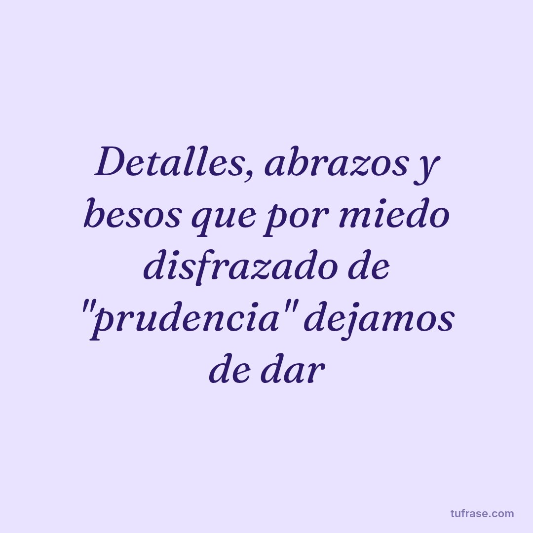 Detalles, abrazos y besos que por miedo disfrazado de "prudencia" dejamos de dar