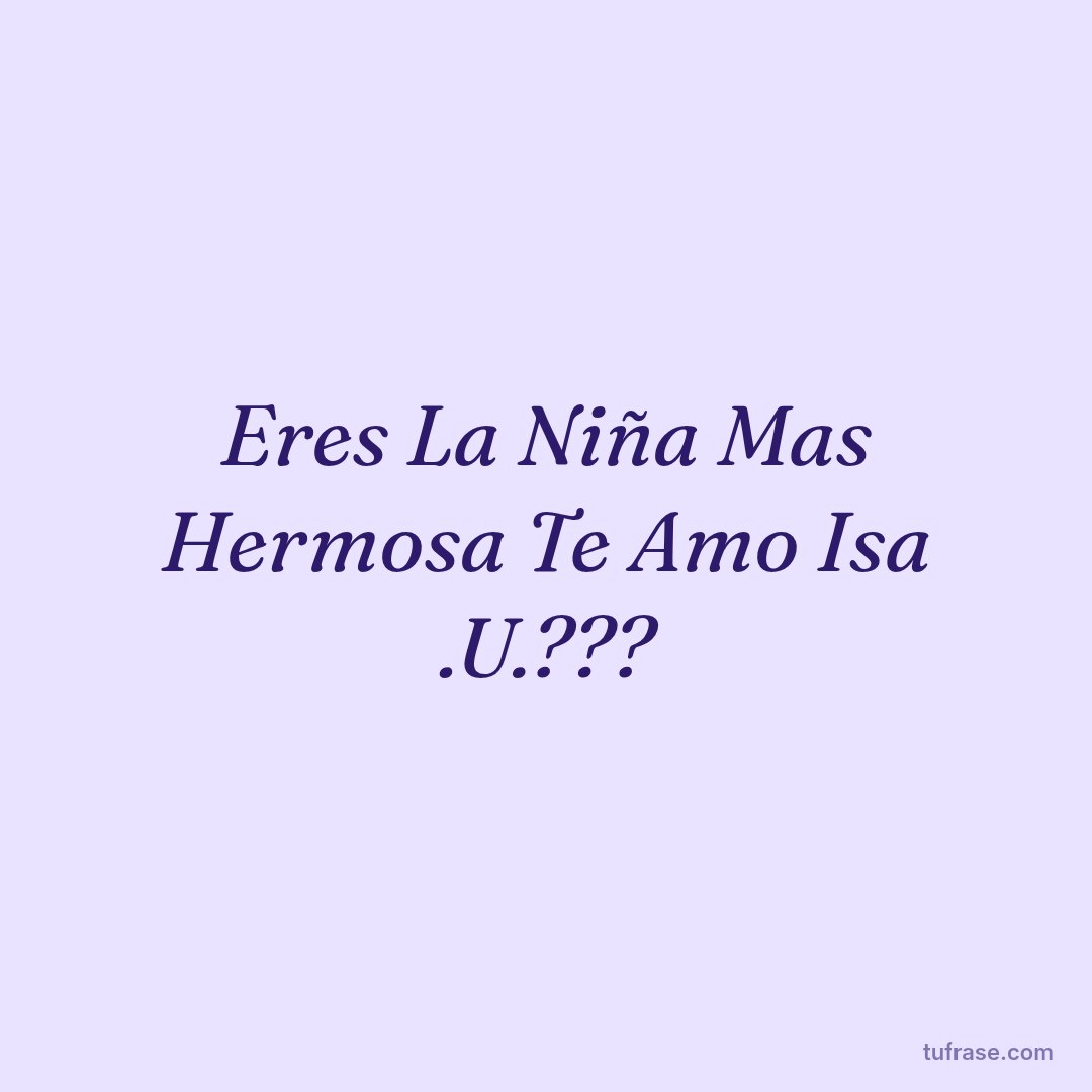 Eres La Niña Mas Hermosa Te Amo Isa .U.???