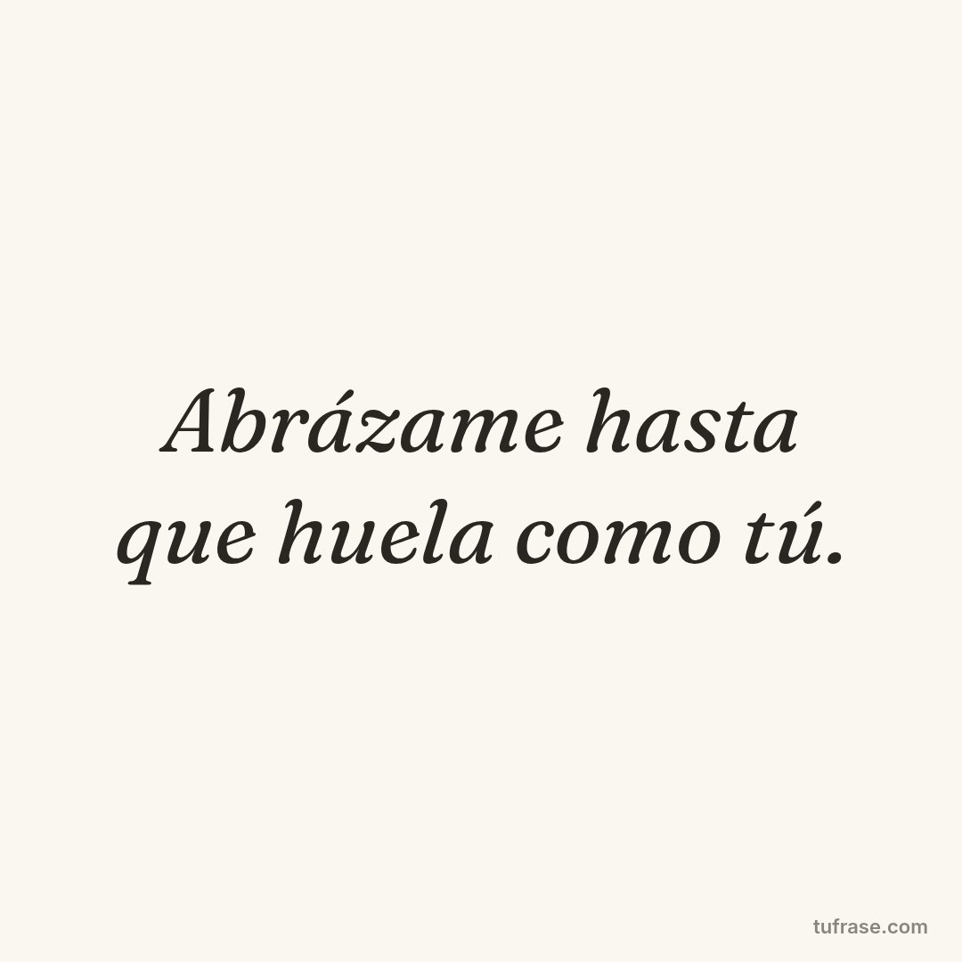 Abrázame hasta que huela como tú.