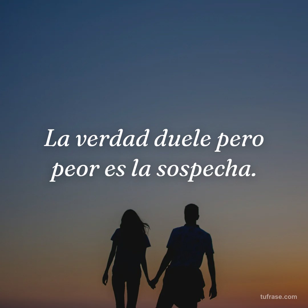 La verdad duele pero peor es la sospecha.