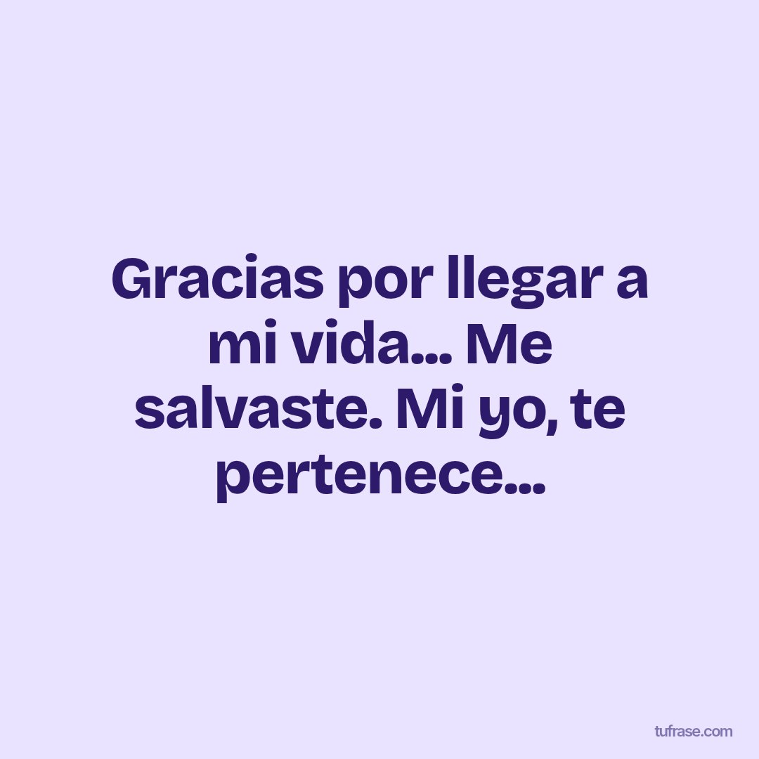 Gracias por llegar a mi vida... Me salvaste. Mi yo, te pertenece...