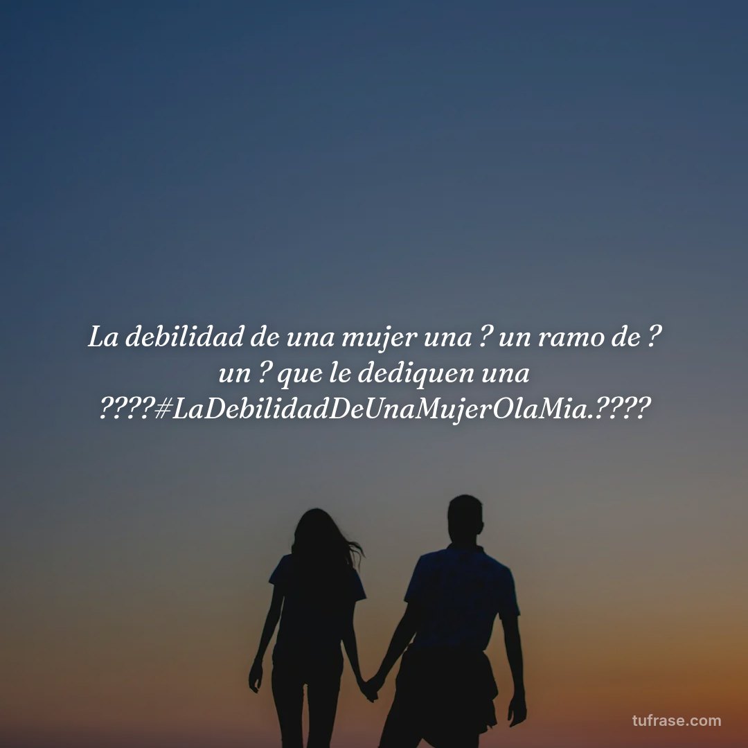 La debilidad de una mujer una ? un ramo de ? un ? que le dediquen una ????#LaDebilidadDeUnaMujerOlaMia.????