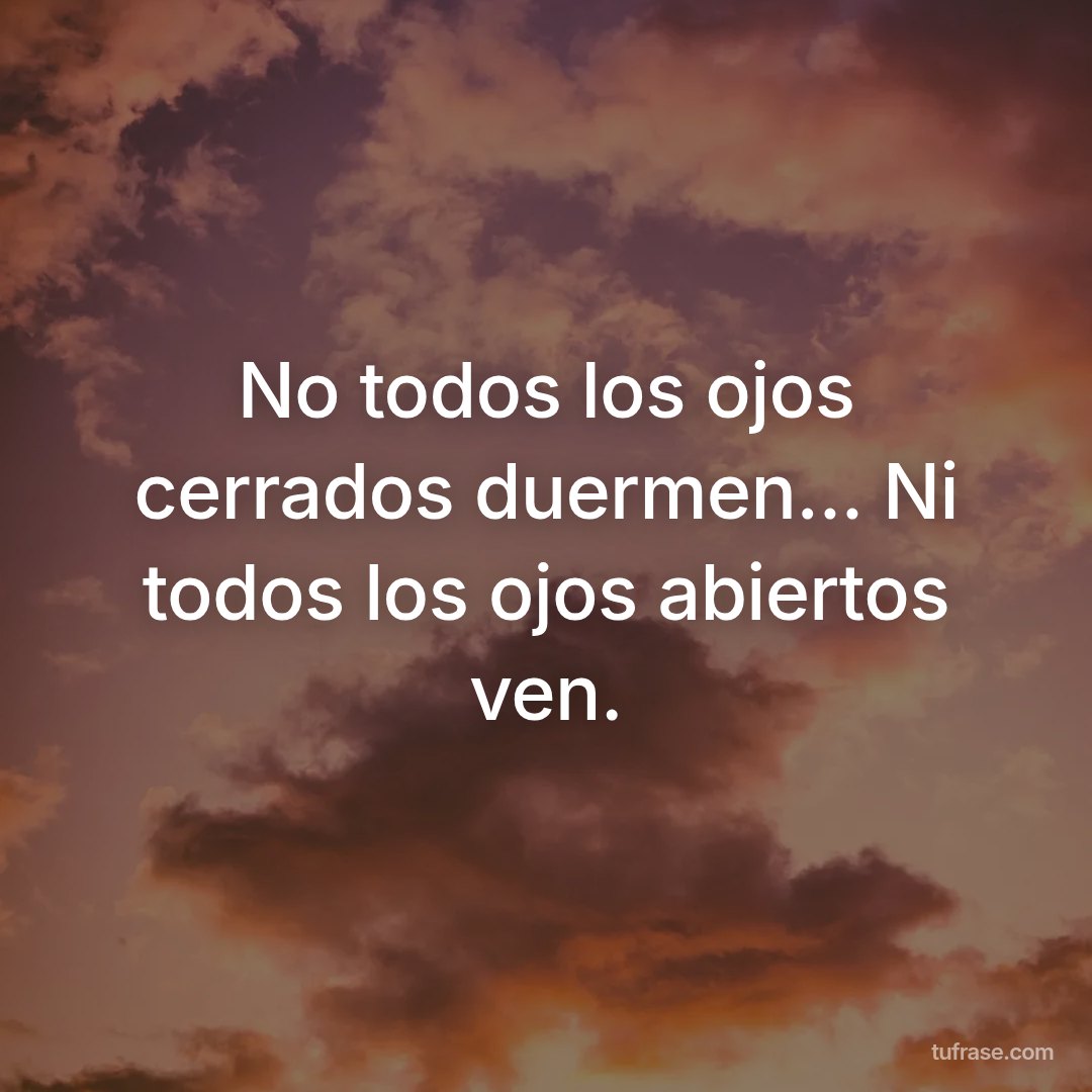 No todos los ojos cerrados duermen... Ni todos los ojos abiertos ven.