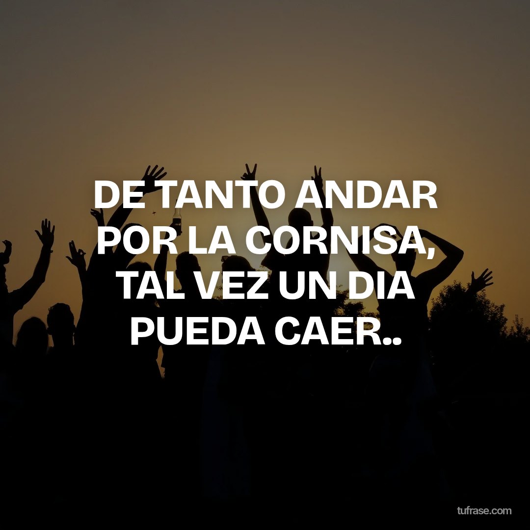 DE TANTO ANDAR POR LA CORNISA, TAL VEZ UN DIA PUEDA CAER..