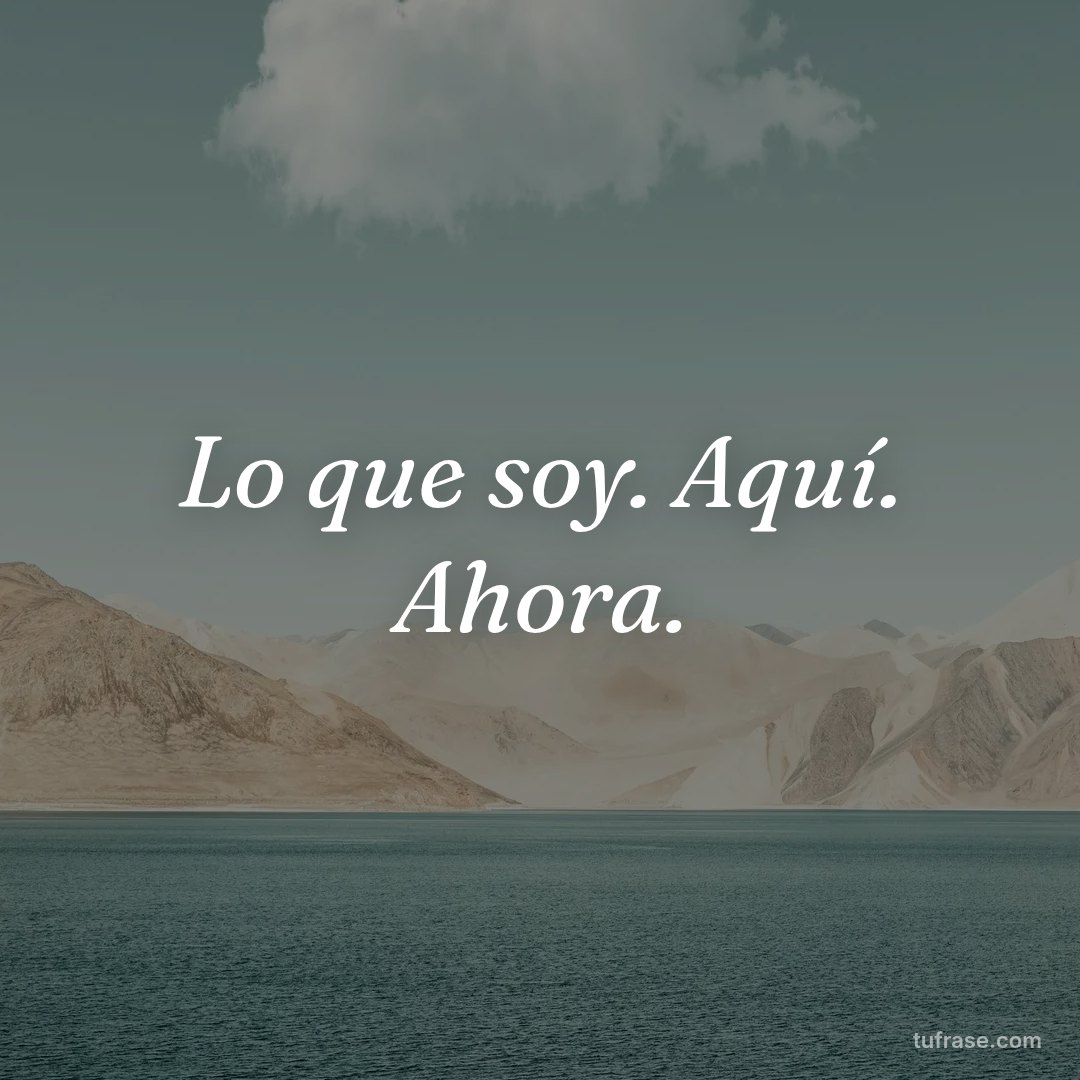 Lo que soy. Aquí. Ahora.