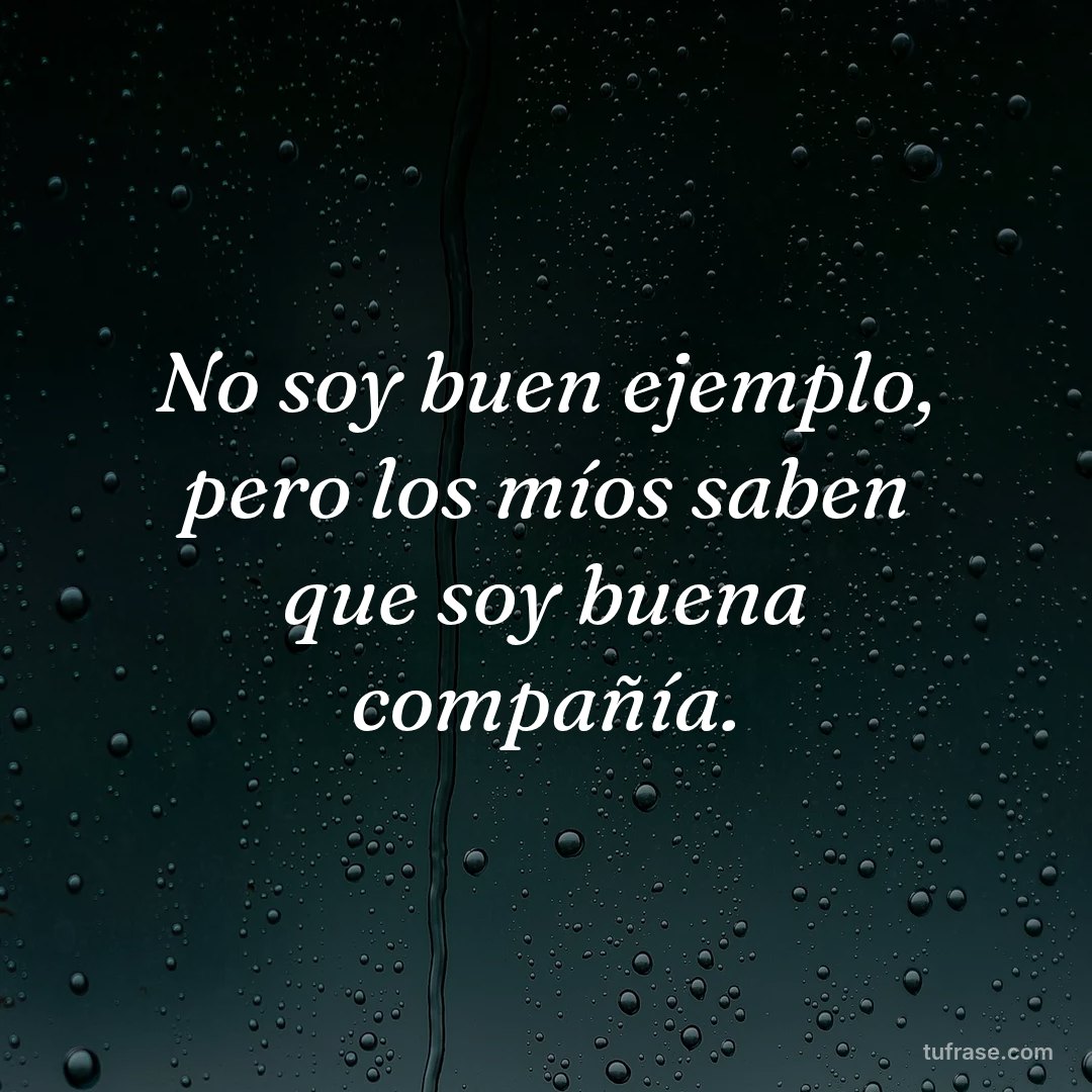 No soy buen ejemplo, pero los míos saben que soy buena compañía.