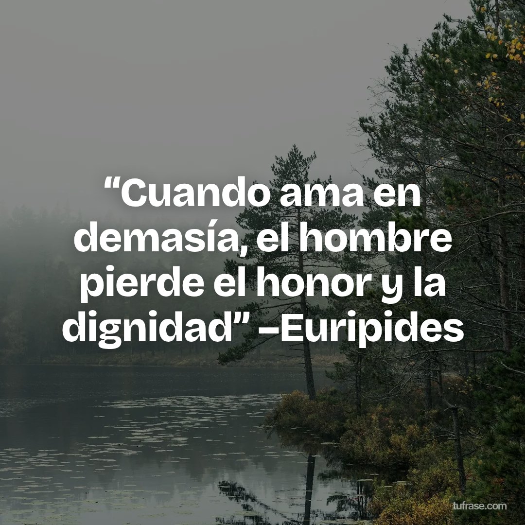 ‪“Cuando ama en demasía, el hombre pierde el honor y la dignidad”‬ ‪–Euripides‬