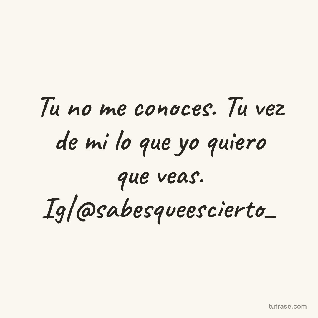Tu no me conoces. Tu vez de mi lo que yo quiero que veas. Ig|@sabesqueescierto_