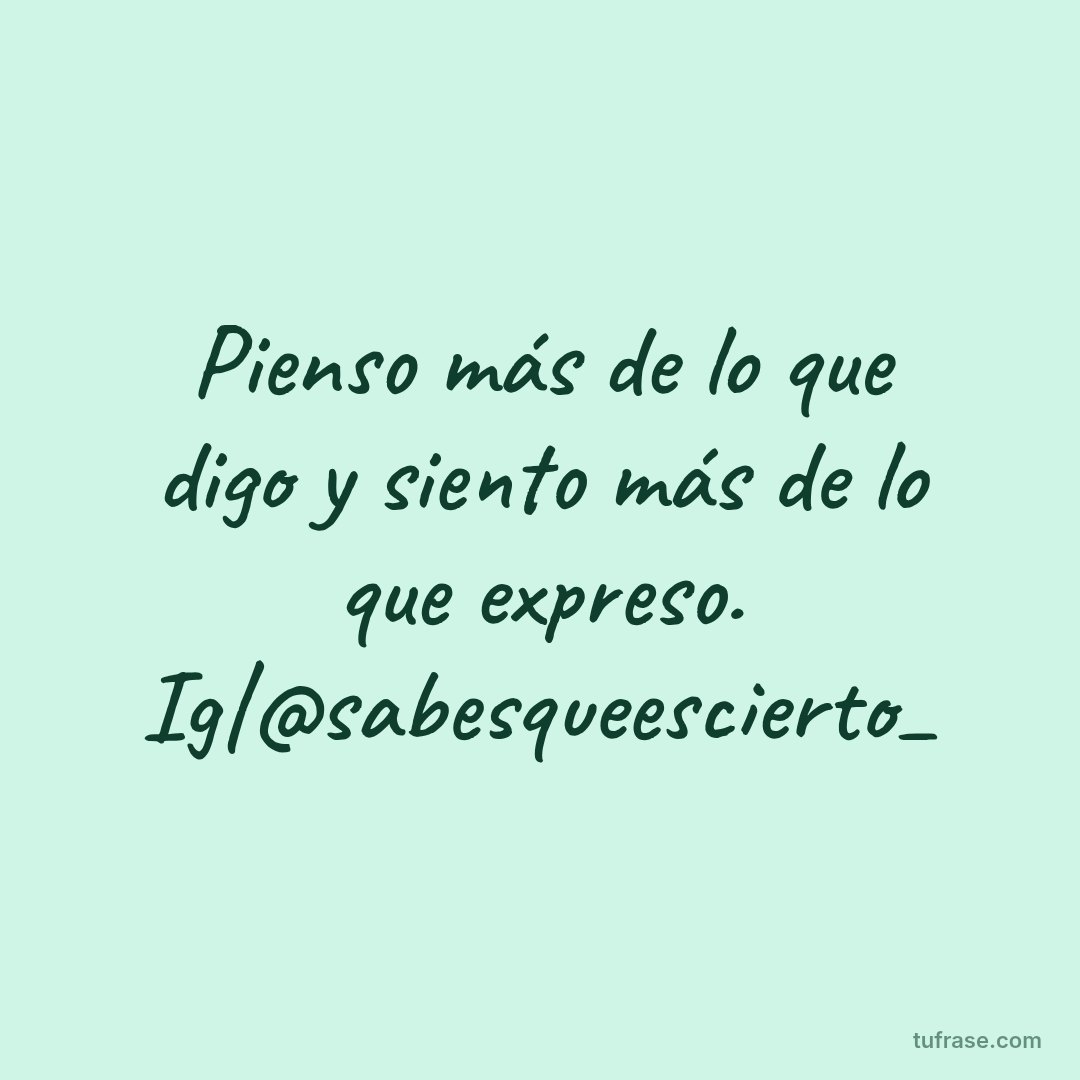 Pienso más de lo que digo y siento más de lo que expreso. Ig|@sabesqueescierto_
