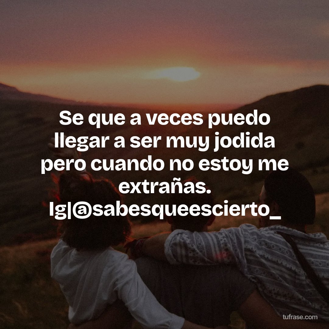 Se que a veces puedo llegar a ser muy jodida pero cuando no estoy me extrañas. Ig|@sabesqueescierto_