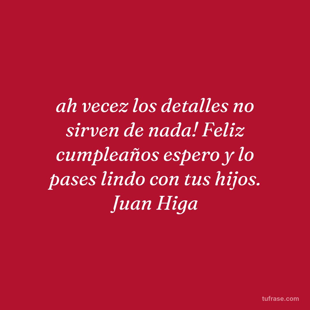 ah vecez los detalles no sirven de nada! Feliz cumpleaños espero y lo pases lindo con tus hijos. Juan Higa