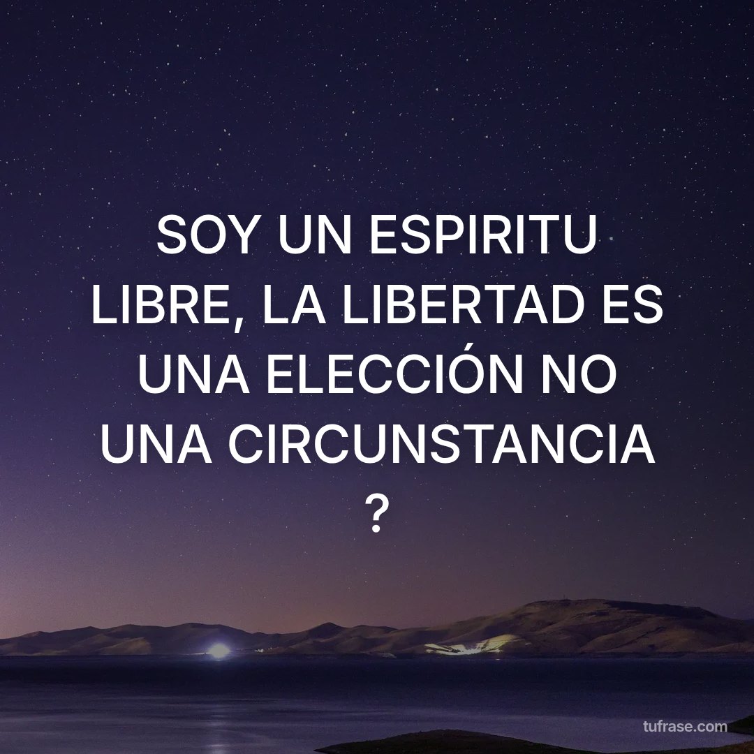 SOY UN ESPIRITU LIBRE, LA LIBERTAD ES UNA ELECCIÓN NO UNA CIRCUNSTANCIA ?