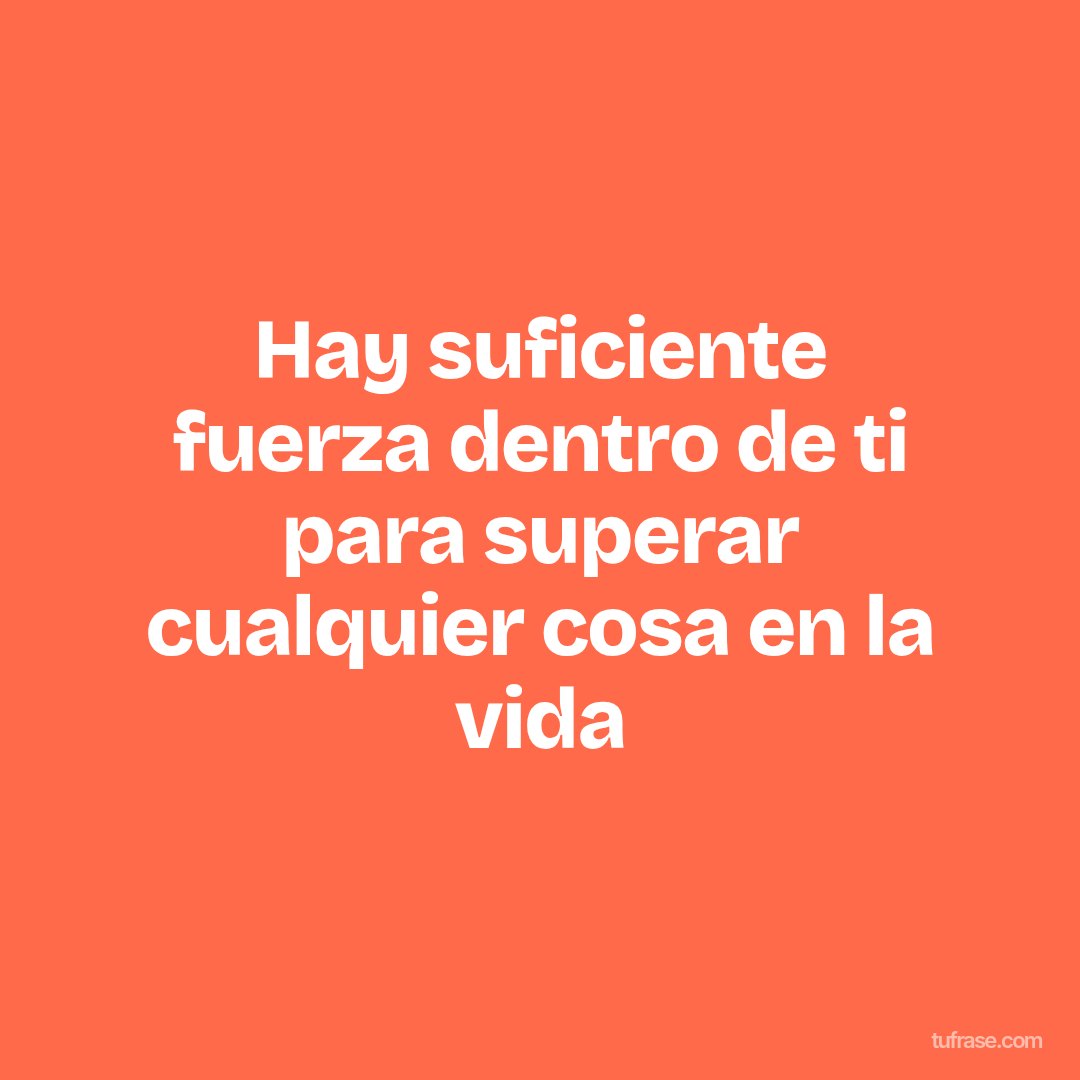 Hay suficiente fuerza dentro de ti para superar cualquier cosa en la vida