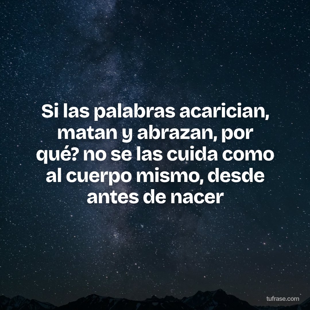 Si las palabras acarician, matan y abrazan, por qué? no se las cuida como al cuerpo mismo, desde antes de nacer