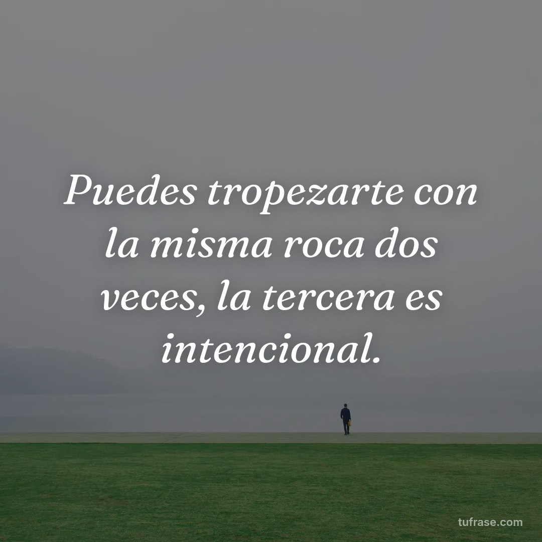 Puedes tropezarte con la misma roca dos veces, la tercera es intencional.