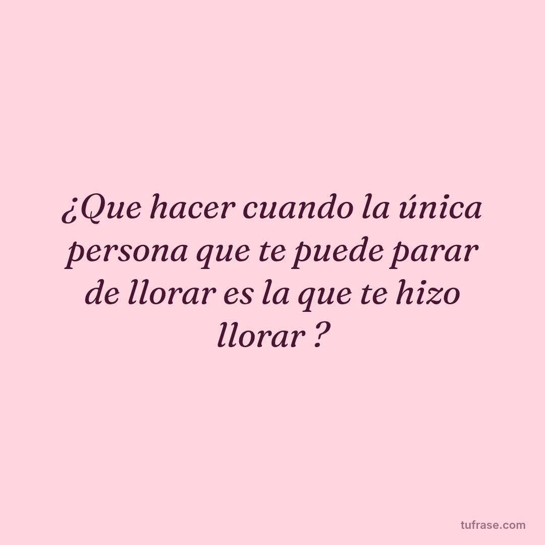 ¿Que hacer cuando la única persona que te puede parar de llorar es la que te hizo llorar ?
