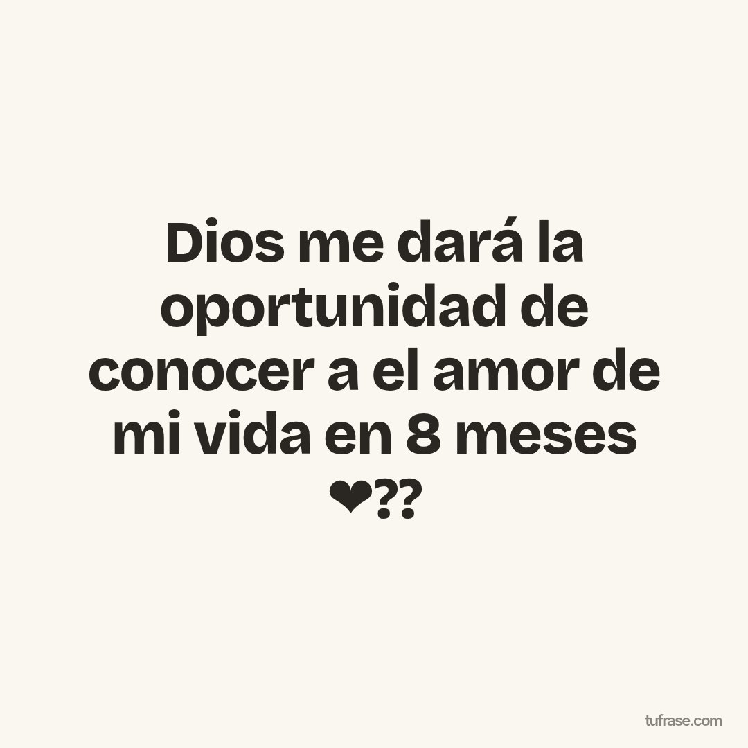 Dios me dará la oportunidad de conocer a el amor de mi vida en 8 meses ❤??
