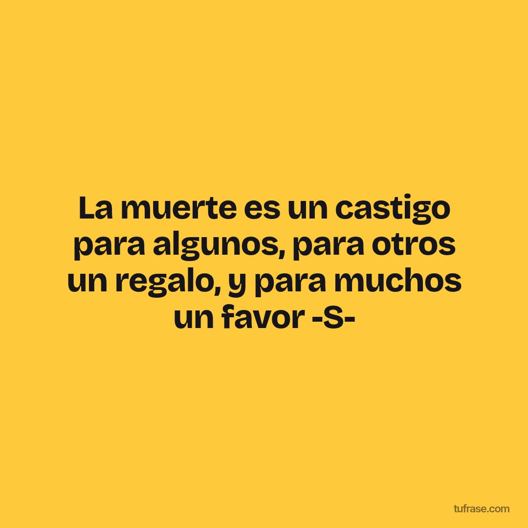 La muerte es un castigo para algunos, para otros un regalo, y para muchos un favor -S-