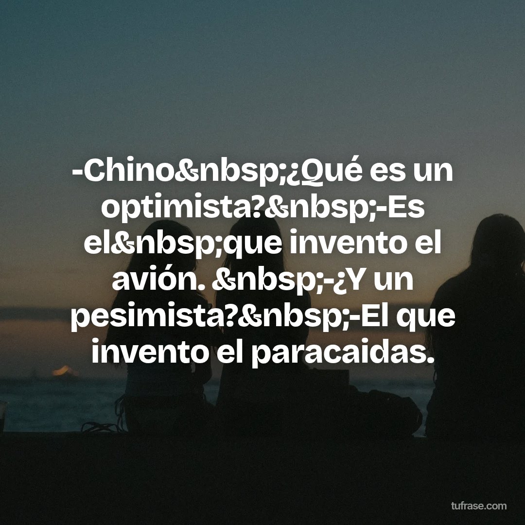 -Chino&nbsp;¿Qué es un optimista?&nbsp;-Es el&nbsp;que invento el avión. &nbsp;-¿Y un pesimista?&nbsp;-El que invento el paracaidas.