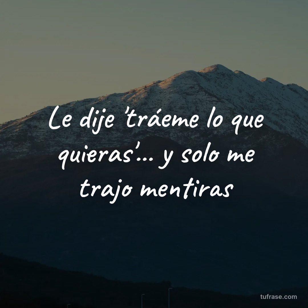 Le dije 'tráeme lo que quieras'... y solo me trajo mentiras