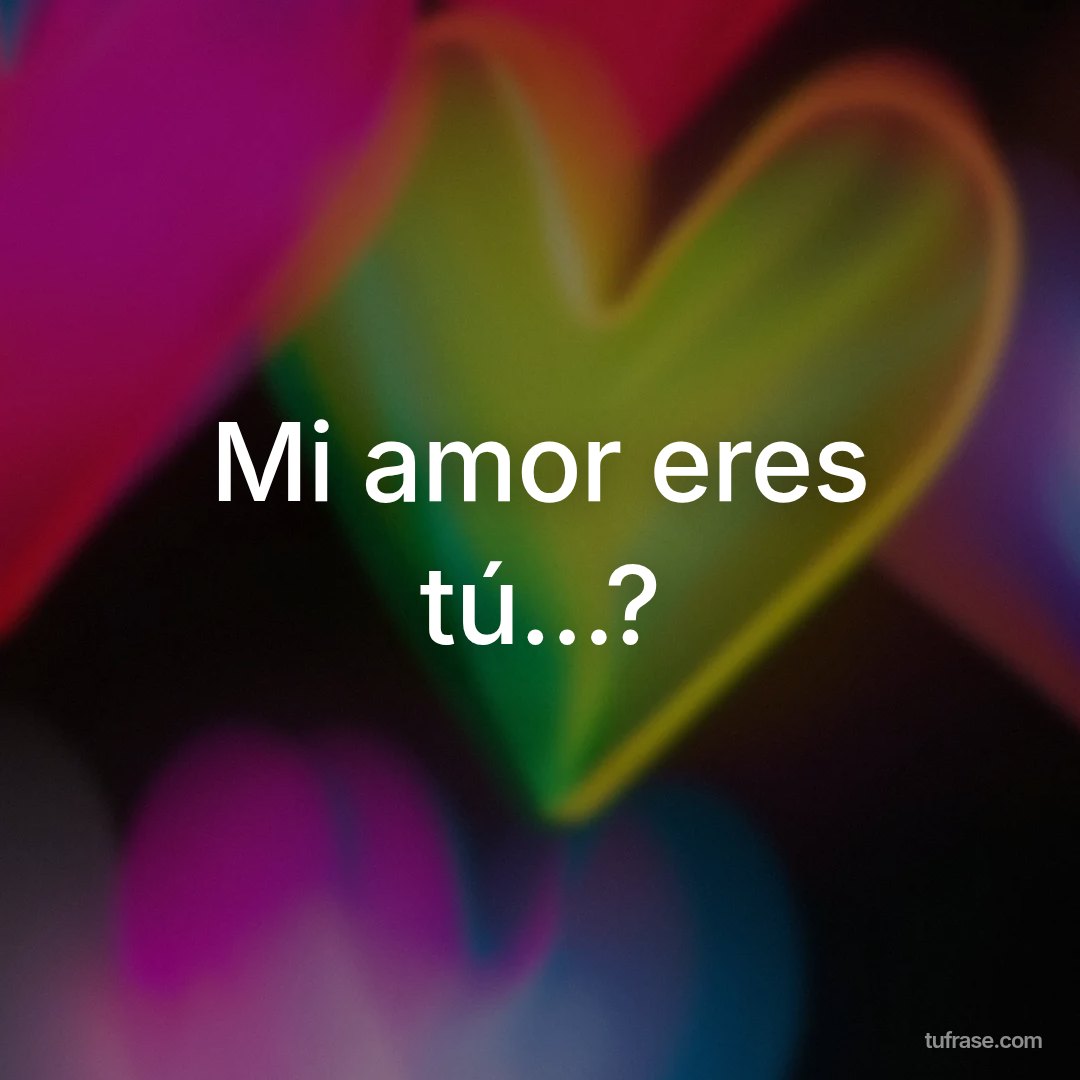 Mi amor eres tú...?