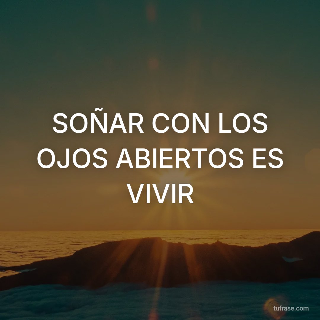 SOÑAR CON LOS OJOS ABIERTOS ES VIVIR