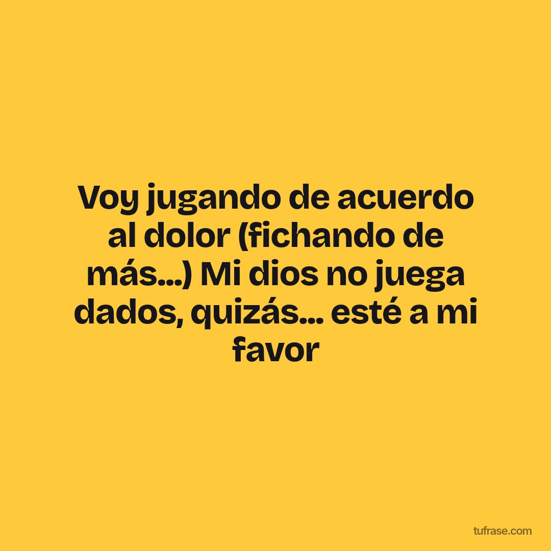 Voy jugando de acuerdo al dolor (fichando de más...) Mi dios no juega dados, quizás... esté a mi favor