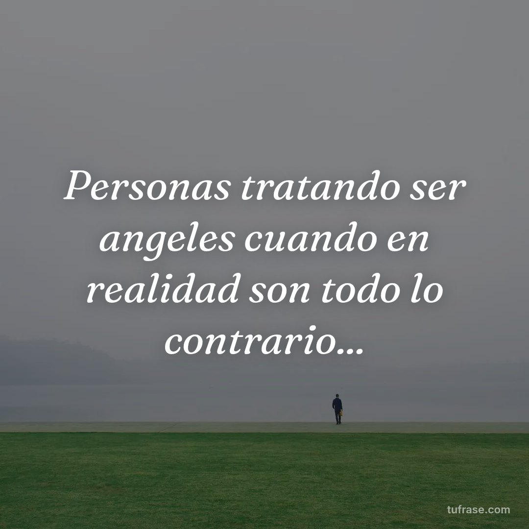 Personas tratando ser angeles cuando en realidad son todo lo contrario...