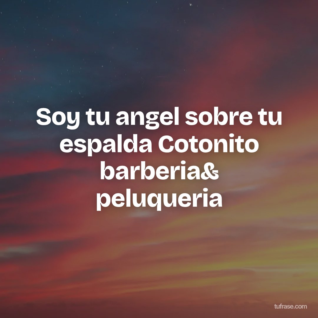 Soy tu angel sobre tu espalda Cotonito barberia& peluqueria