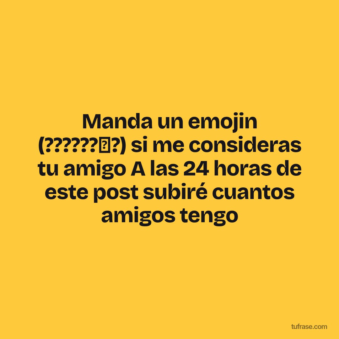 Manda un emojin (??????✨?) si me consideras tu amigo A las 24 horas de este post subiré cuantos amigos tengo