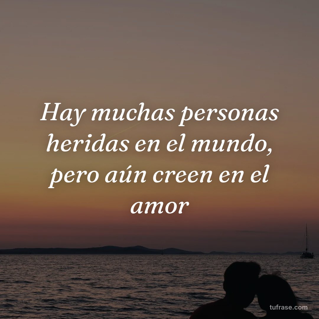Hay muchas personas heridas en el mundo, pero aún creen en el amor