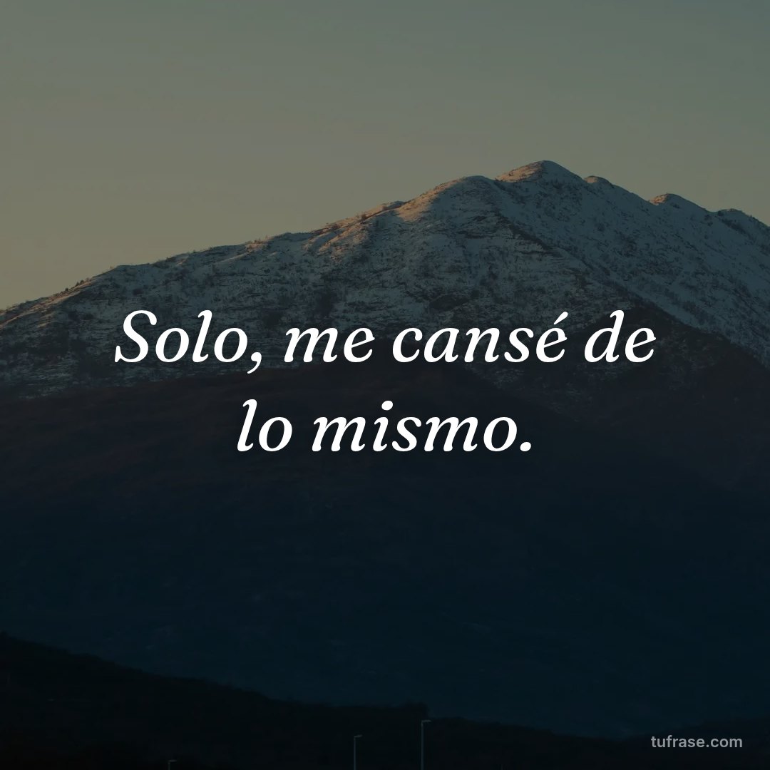 Solo, me cansé de lo mismo.