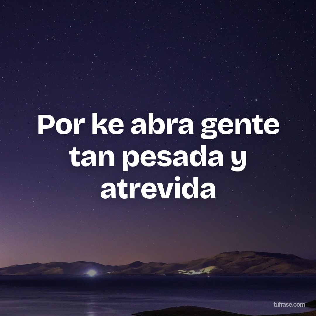 Por ke abra gente tan pesada y atrevida
