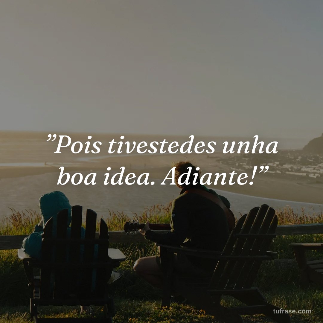 ”Pois tivestedes unha boa idea. Adiante!”