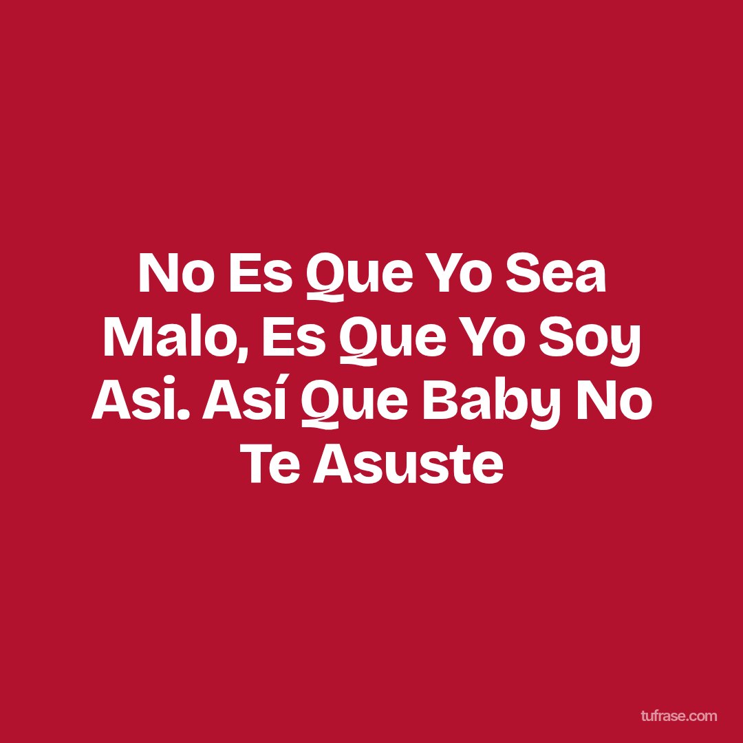 No Es Que Yo Sea Malo, Es Que Yo Soy Asi. Así Que Baby No Te Asuste