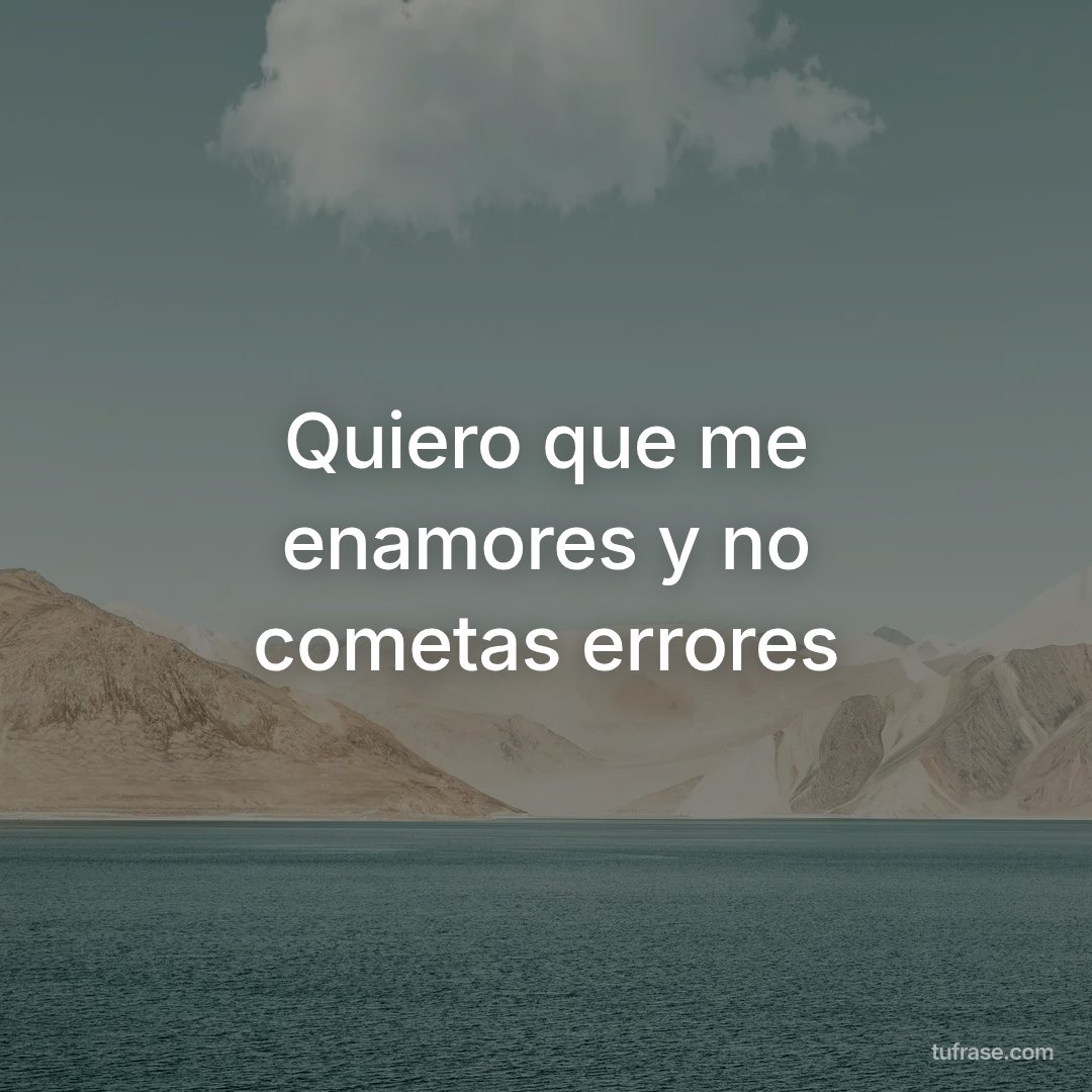 Quiero que me enamores y no cometas errores