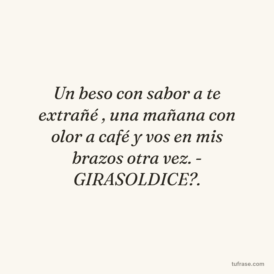 Un beso con sabor a te extrañé , una mañana con olor a café y vos en mis brazos otra vez. - GIRASOLDICE?.