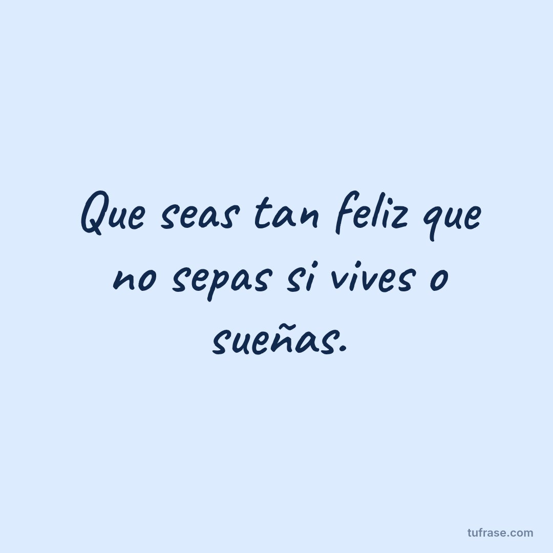 Que seas tan feliz que no sepas si vives o sueñas.