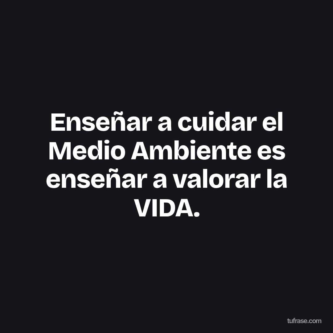 Enseñar a cuidar el Medio Ambiente es enseñar a valorar la VIDA.