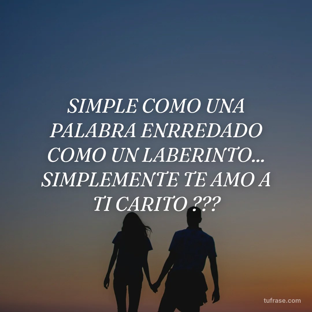 SIMPLE COMO UNA PALABRA ENRREDADO COMO UN LABERINTO... SIMPLEMENTE TE AMO A TI CARITO ???