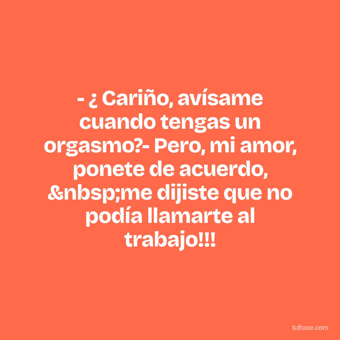 - ¿ Cariño, avísame cuando tengas un orgasmo?- Pero, mi amor, ponete de acuerdo, &nbsp;me dijiste que no podía llamarte al trabajo!!!