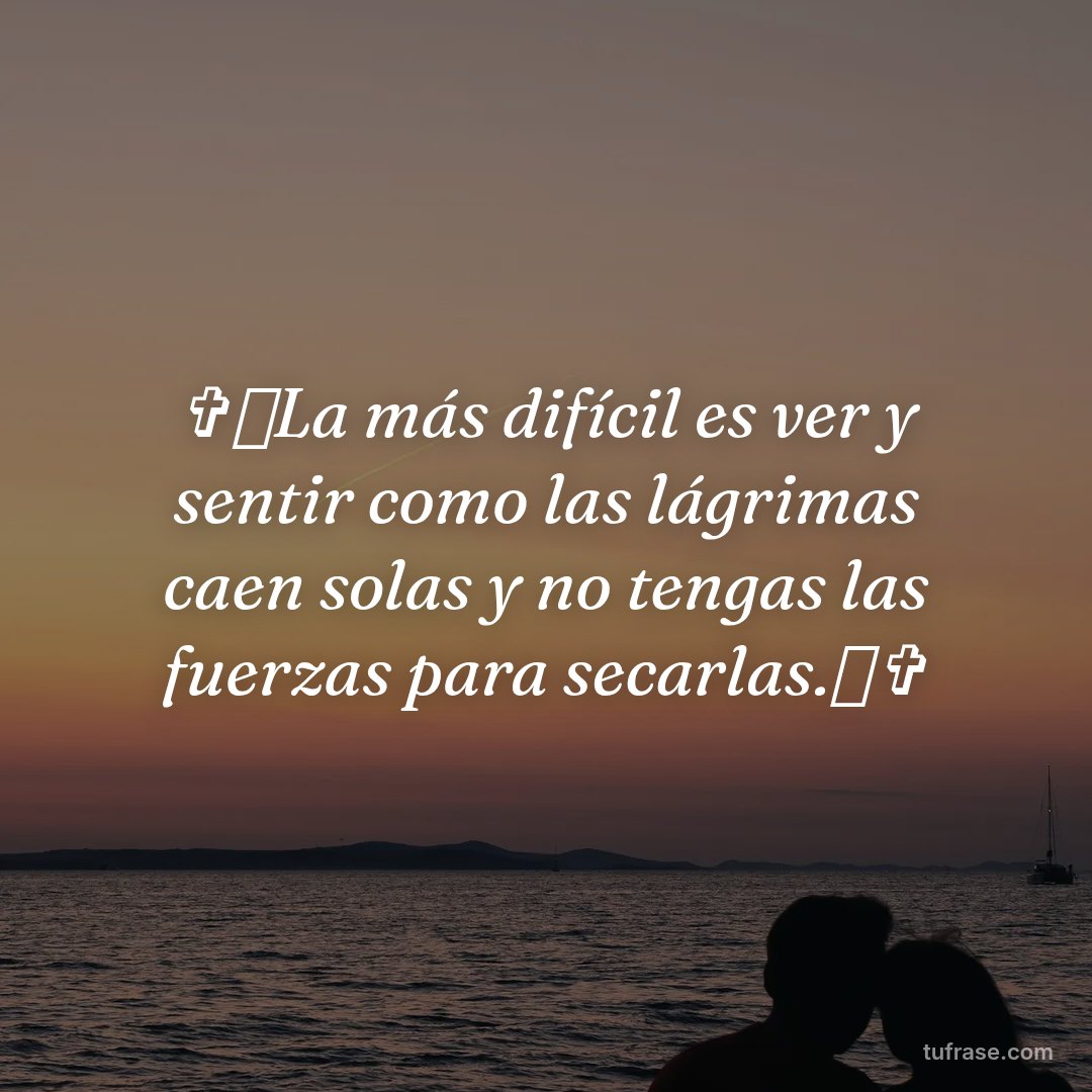 ✞༒La más difícil es ver y sentir como las lágrimas caen solas y no tengas las fuerzas para secarlas.༒✞