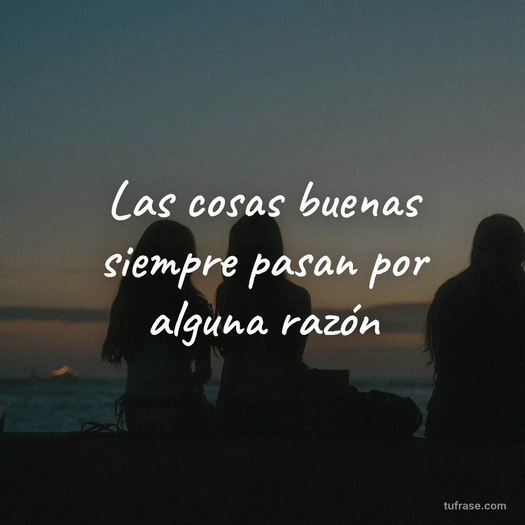 Las cosas buenas siempre pasan por alguna razón