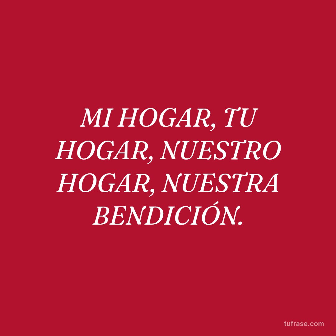 MI HOGAR, TU HOGAR, NUESTRO HOGAR, NUESTRA BENDICIÓN.