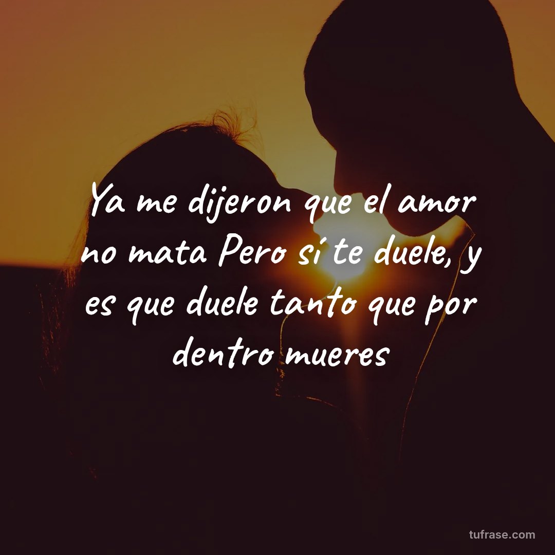 Ya me dijeron que el amor no mata Pero sí te duele, y es que duele tanto que por dentro mueres