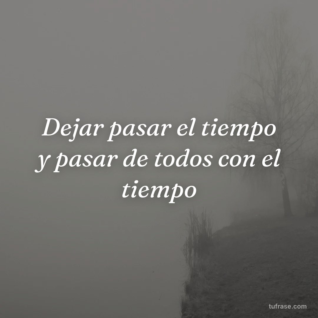 Dejar pasar el tiempo y pasar de todos con el tiempo