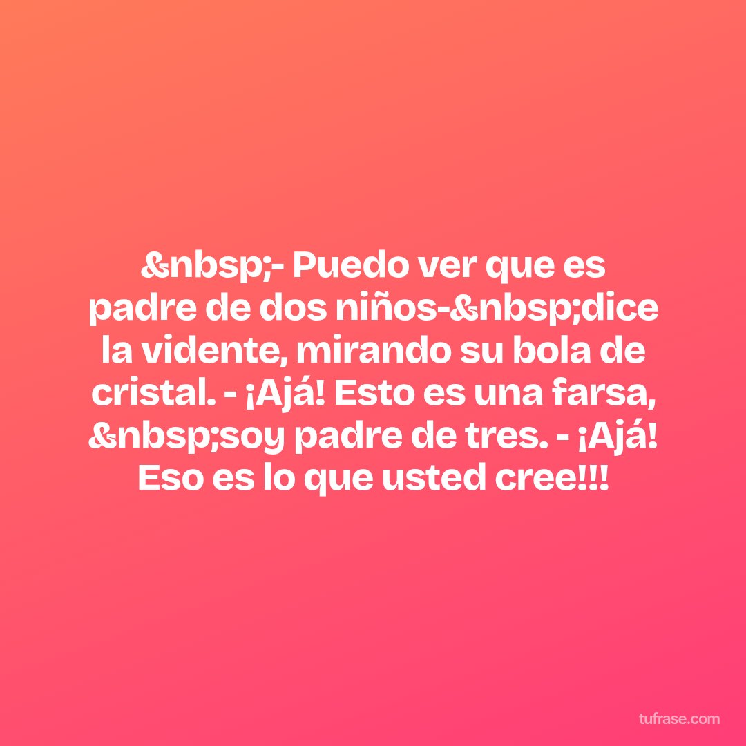 &nbsp;- Puedo ver que es padre de dos niños-&nbsp;dice la vidente, mirando su bola de cristal. - ¡Ajá! Esto es una farsa, &nbsp;soy padre de tres. - ¡Ajá! Eso es lo que usted cree!!!